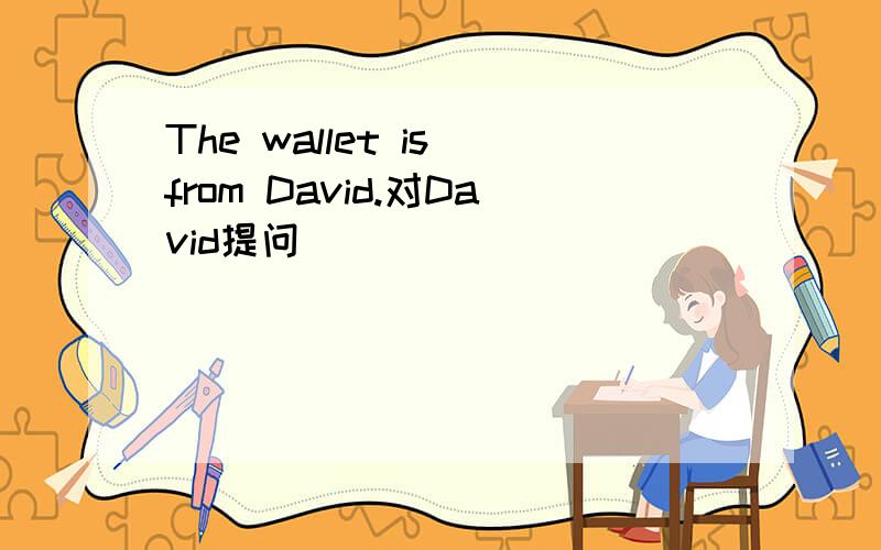 The wallet is from David.对David提问