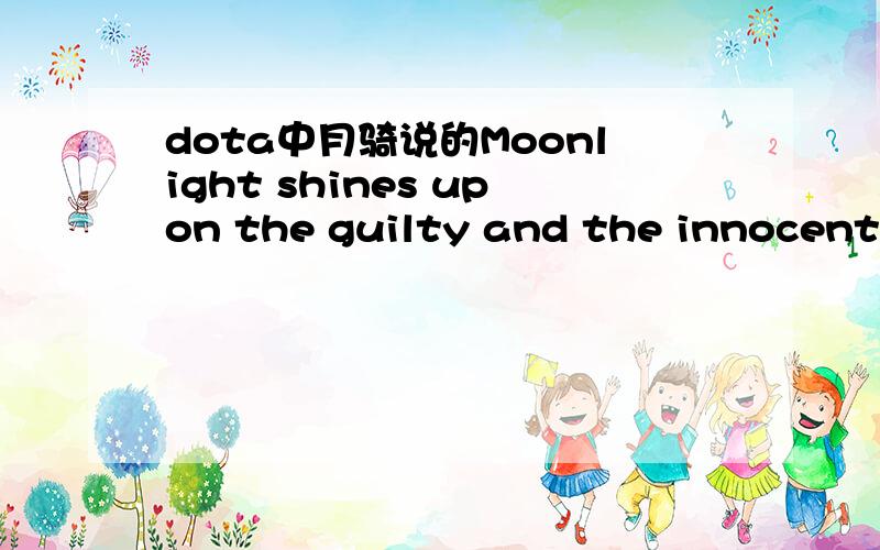 dota中月骑说的Moonlight shines upon the guilty and the innocent alike 有什么深层的含义吗?