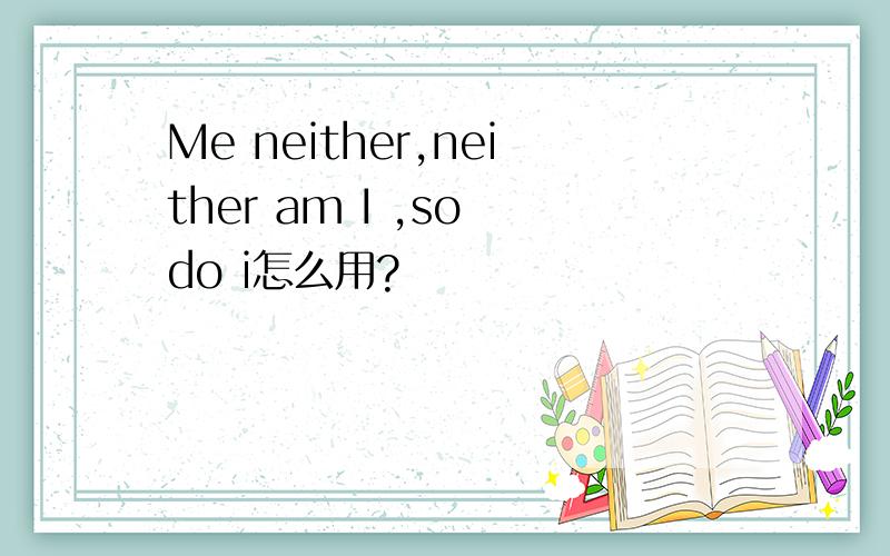 Me neither,neither am I ,so do i怎么用?
