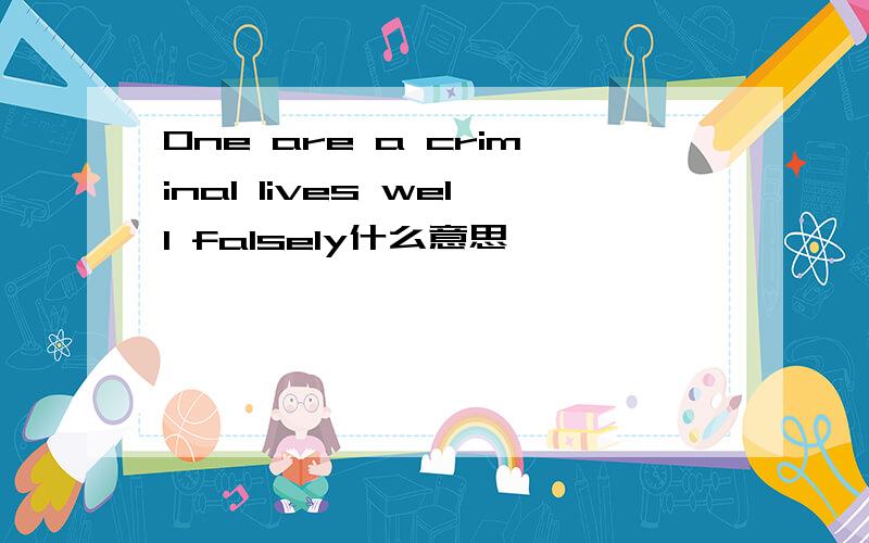 One are a criminal lives well falsely什么意思