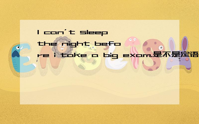 I can’t sleep the night before i take a big exam.是不是定语从句