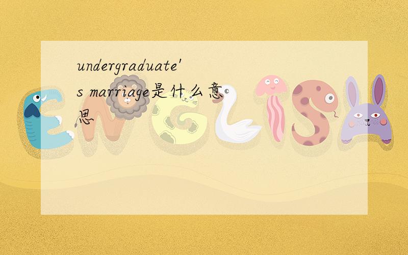 undergraduate's marriage是什么意思