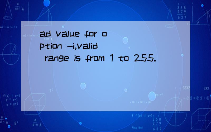 ad value for option -i,valid range is from 1 to 255.