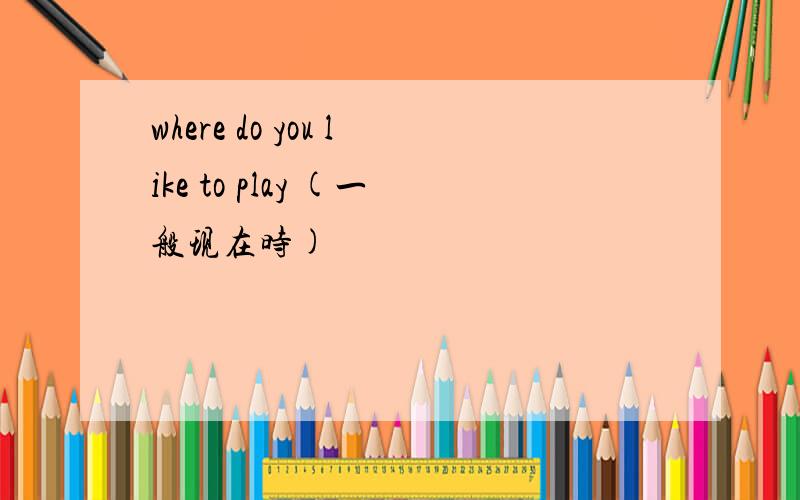 where do you like to play (一般现在时)