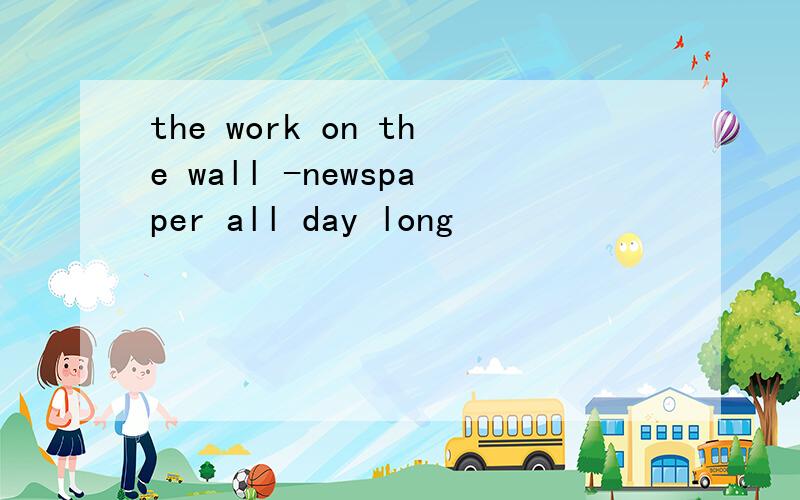 the work on the wall -newspaper all day long