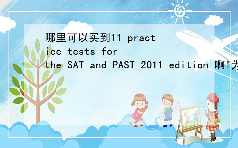 哪里可以买到11 practice tests for the SAT and PAST 2011 edition 啊!为什么卓越网和当当网都缺货了很急!
