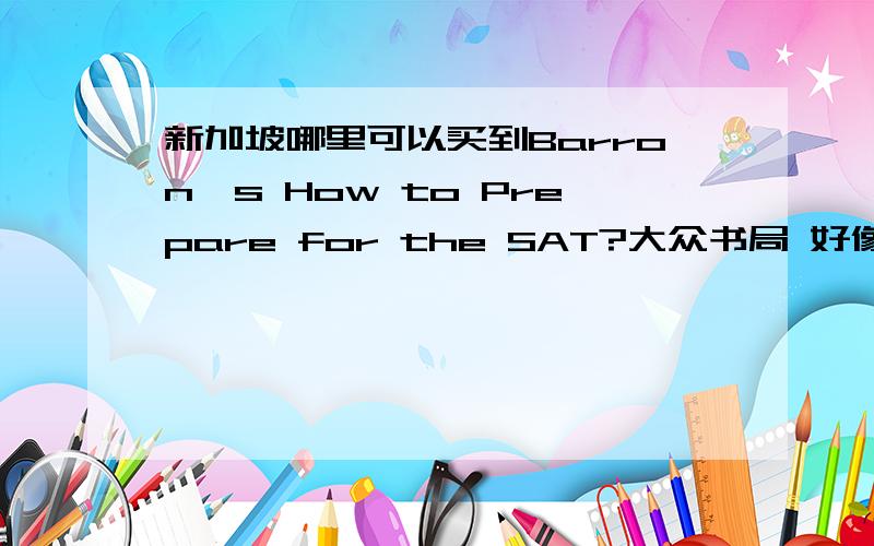 新加坡哪里可以买到Barron's How to Prepare for the SAT?大众书局 好像没有