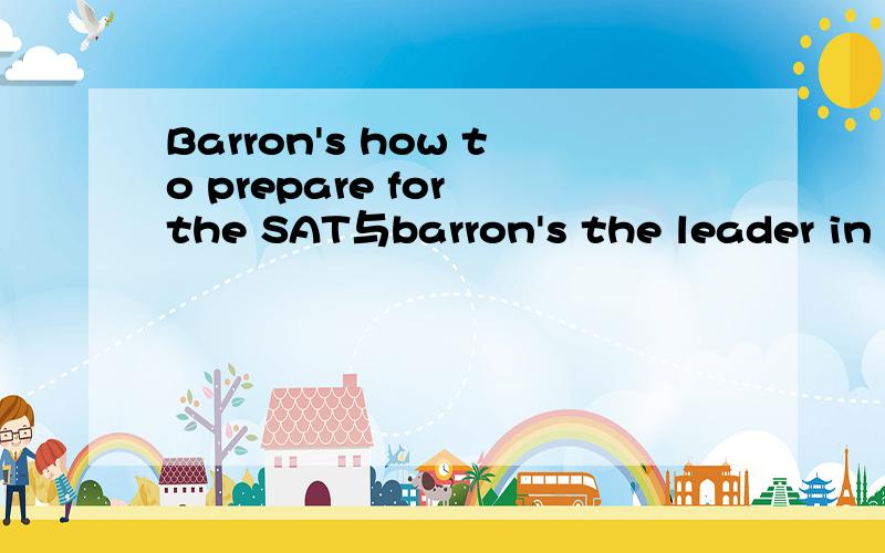 Barron's how to prepare for the SAT与barron's the leader in test preparation有什么区别如题,后面那本书的图片在这里哪本书会简单一点,适合初学者使用?还有是购买新东方引进的barron‘s how to prepare for the SAT