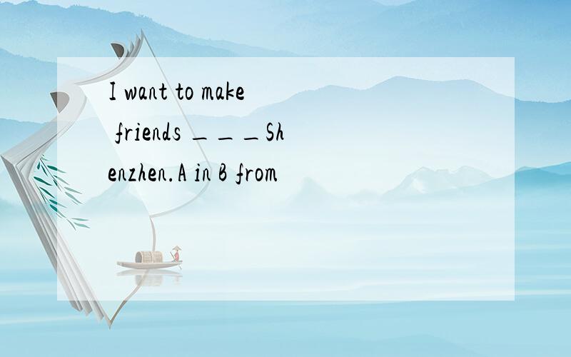 I want to make friends ___Shenzhen.A in B from