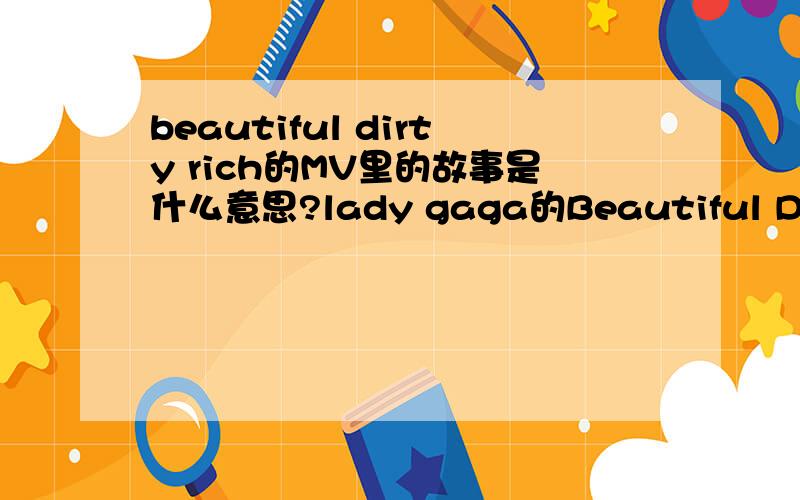 beautiful dirty rich的MV里的故事是什么意思?lady gaga的Beautiful Dirty Rich的MV里的故事是什么意思?