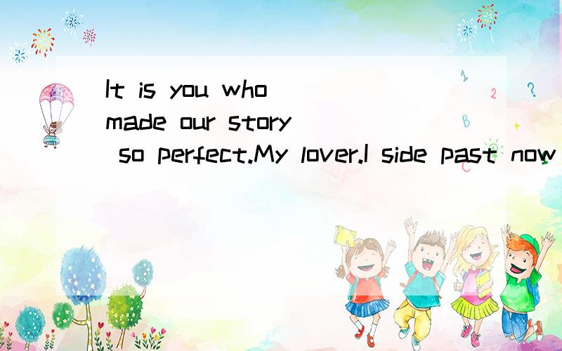 It is you who made our story so perfect.My lover.I side past now or future.I always l