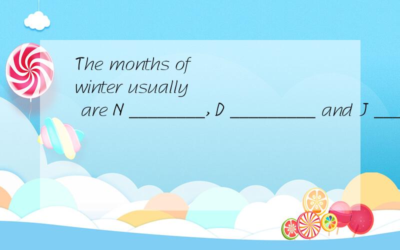 The months of winter usually are N ________,D _________ and J _____.J _____.为什么要填january