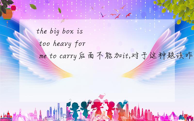 the big box is too heavy for me to carry后面不能加it,对于这种题该咋样应对