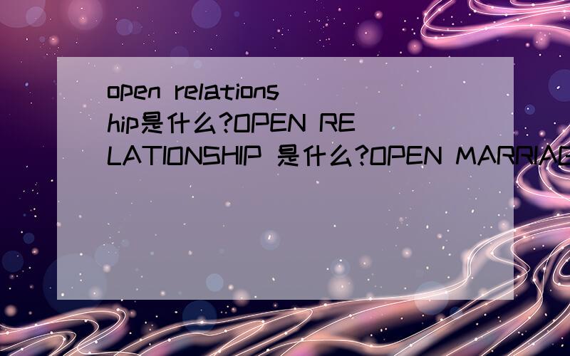 open relationship是什么?OPEN RELATIONSHIP 是什么?OPEN MARRIAGE是什么?