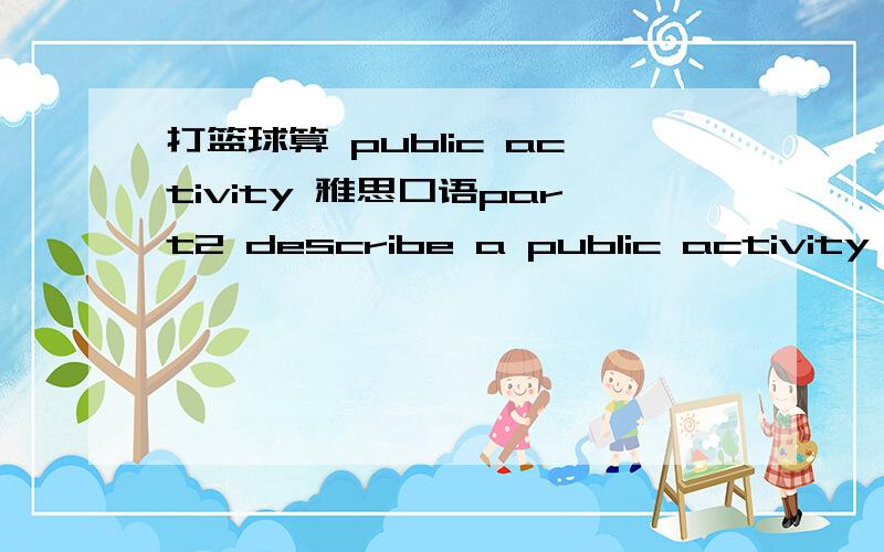 打篮球算 public activity 雅思口语part2 describe a public activity that keeps you healthy说打篮球行吗