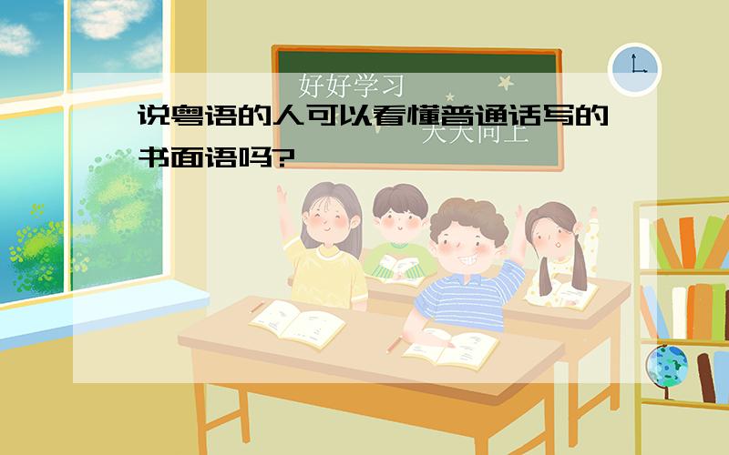 说粤语的人可以看懂普通话写的书面语吗?