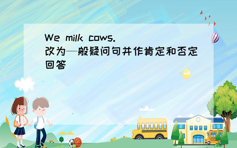 We milk cows.(改为—般疑问句并作肯定和否定回答)