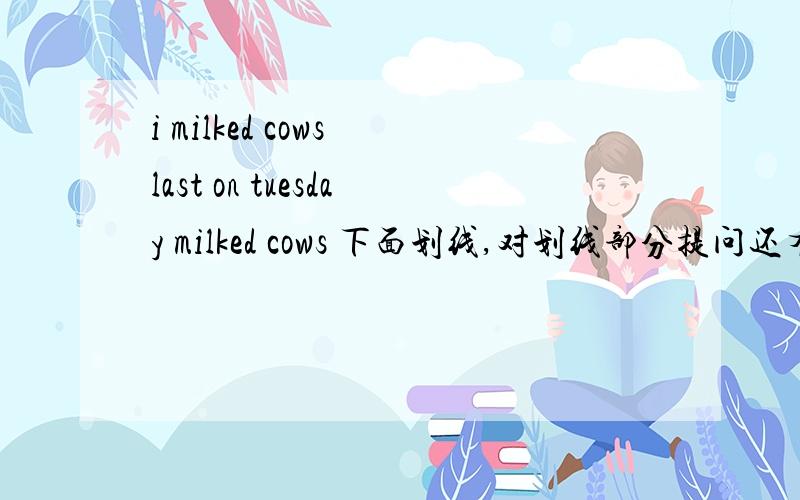 i milked cows last on tuesday milked cows 下面划线,对划线部分提问还有：We visited a farm on tuesday.on tuesday.下面划线.对划线部分提问、3：He tasted some oranges last weekend.(一般疑问句与否定回答.）