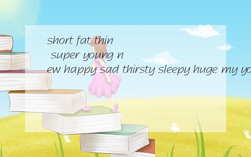short fat thin super young new happy sad thirsty sleepy huge my your his her its 的比较级!