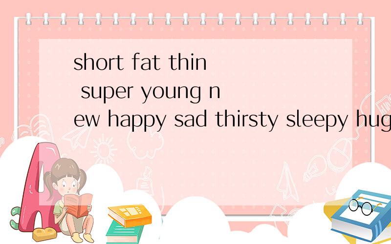 short fat thin super young new happy sad thirsty sleepy huge my your his her its 的最高级急!