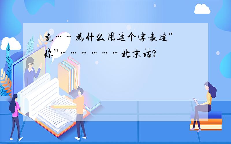 瓷……为什么用这个字表达''你''………………北京话?