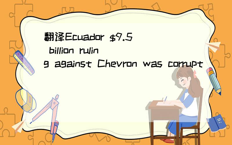 翻译Ecuador $9.5 billion ruling against Chevron was corrupt