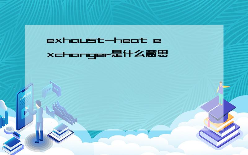 exhaust-heat exchanger是什么意思