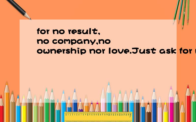 for no result,no company,no ownership nor love.Just ask for meeting you 这是哪首歌的歌词?