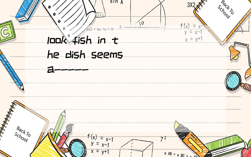 look fish in the dish seems a-----