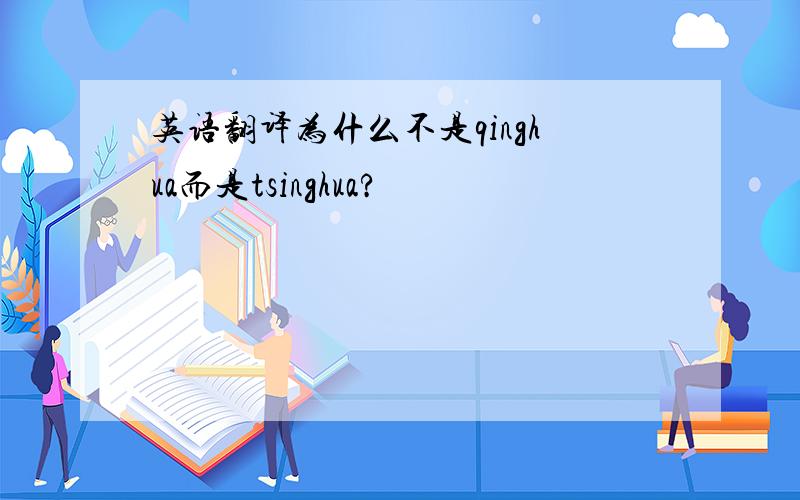 英语翻译为什么不是qinghua而是tsinghua?