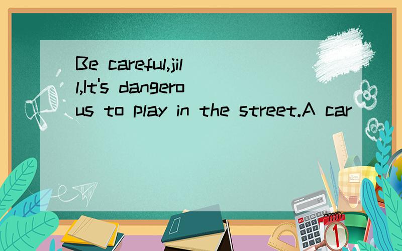 Be careful,jill,It's dangerous to play in the street.A car______hit youA.shouldB.mayC.mustD.ought to