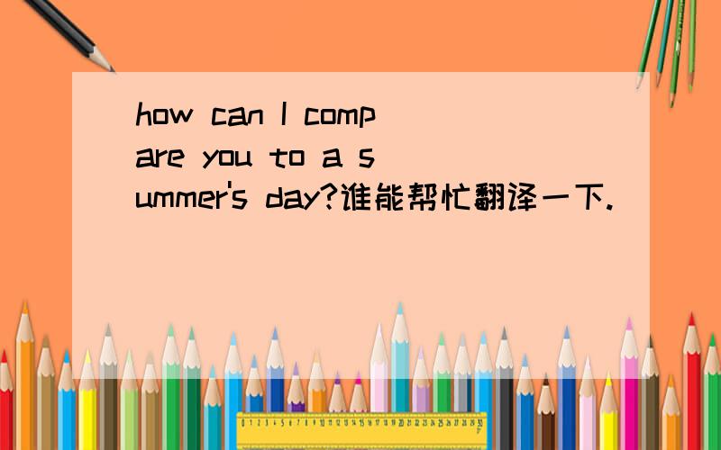 how can I compare you to a summer's day?谁能帮忙翻译一下.