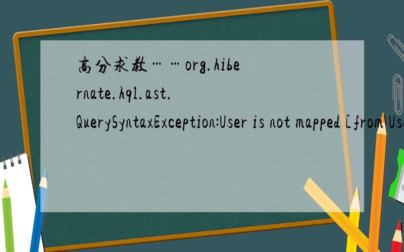 高分求教……org.hibernate.hql.ast.QuerySyntaxException:User is not mapped [from User]org.springframework.orm.hibernate3.HibernateQueryException:User is not mapped [from User]; nested exception is org.hibernate.hql.ast.QuerySyntaxException:User