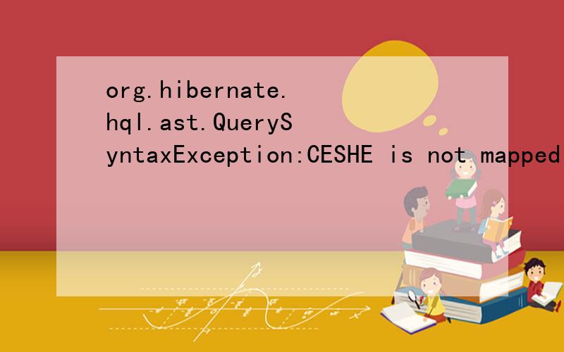 org.hibernate.hql.ast.QuerySyntaxException:CESHE is not mapped [from CESHE s where s.userid='123']是什么样的错误哪,