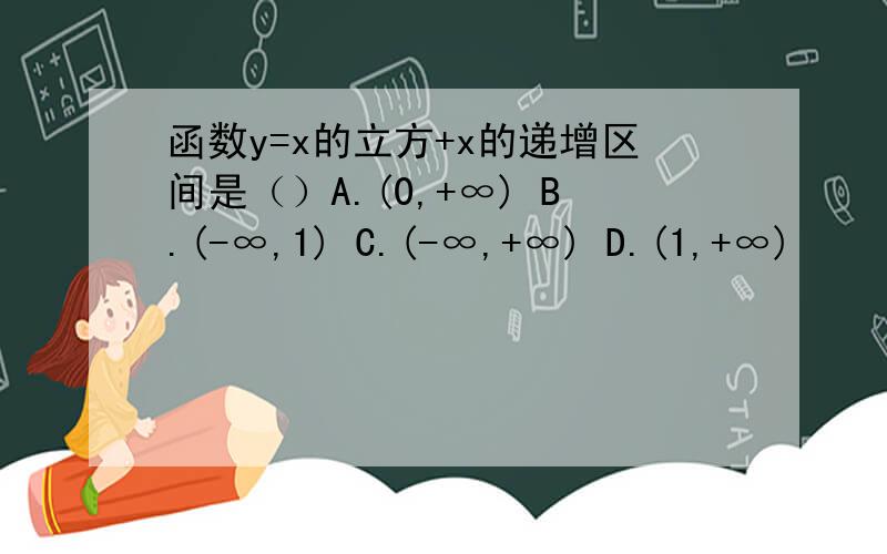 函数y=x的立方+x的递增区间是（）A.(0,+∞) B.(-∞,1) C.(-∞,+∞) D.(1,+∞)