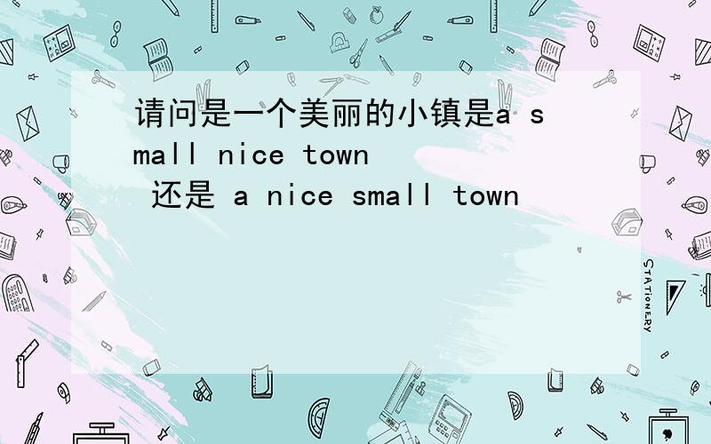 请问是一个美丽的小镇是a small nice town 还是 a nice small town
