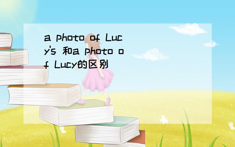 a photo of Lucy's 和a photo of Lucy的区别