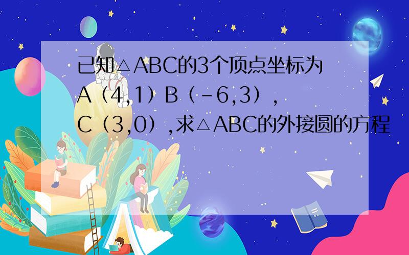 已知△ABC的3个顶点坐标为A（4,1）B（-6,3）,C（3,0）,求△ABC的外接圆的方程