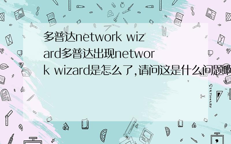 多普达network wizard多普达出现network wizard是怎么了,请问这是什么问题啊,怎么处理?