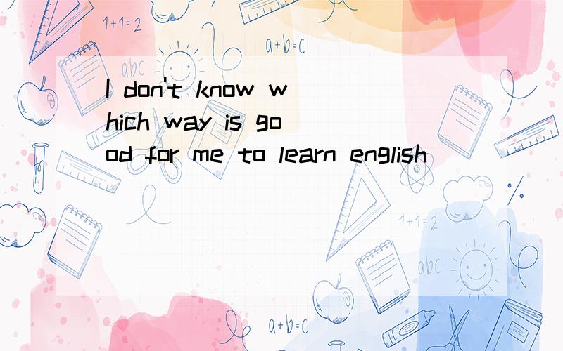 I don't know which way is good for me to learn english