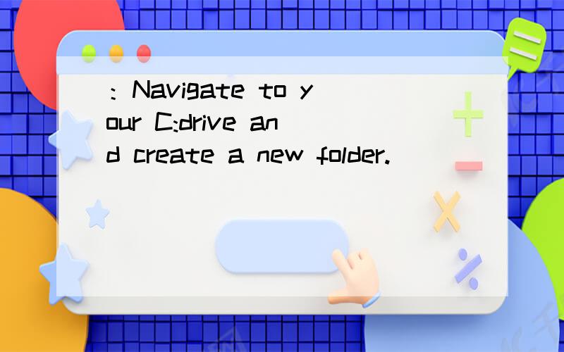 ：Navigate to your C:drive and create a new folder.