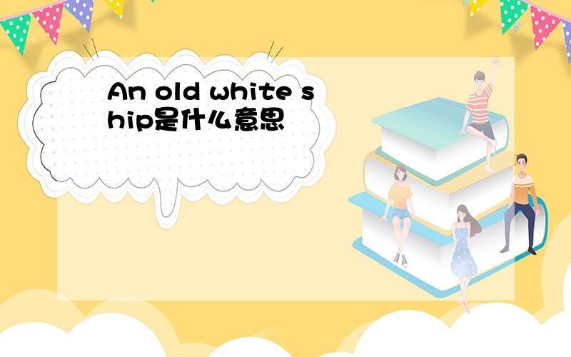 An old white ship是什么意思