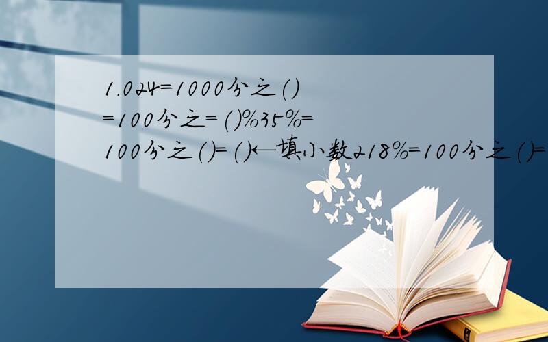 1.024=1000分之()=100分之=()%35%=100分之()=()←填小数218%=100分之()=()←填小数