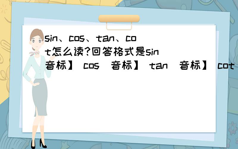sin、cos、tan、cot怎么读?回答格式是sin[音标】 cos[音标】 tan[音标】 cot[音标】