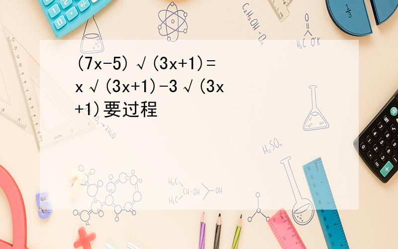(7x-5)√(3x+1)=x√(3x+1)-3√(3x+1)要过程