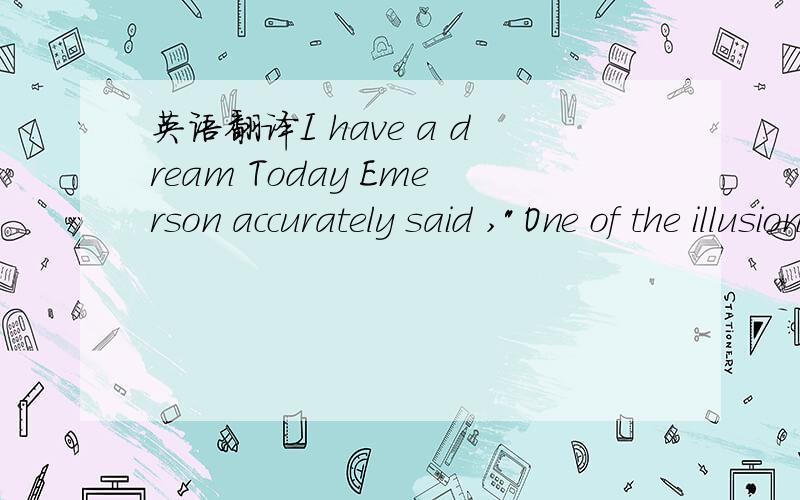 英语翻译I have a dream Today Emerson accurately said ,