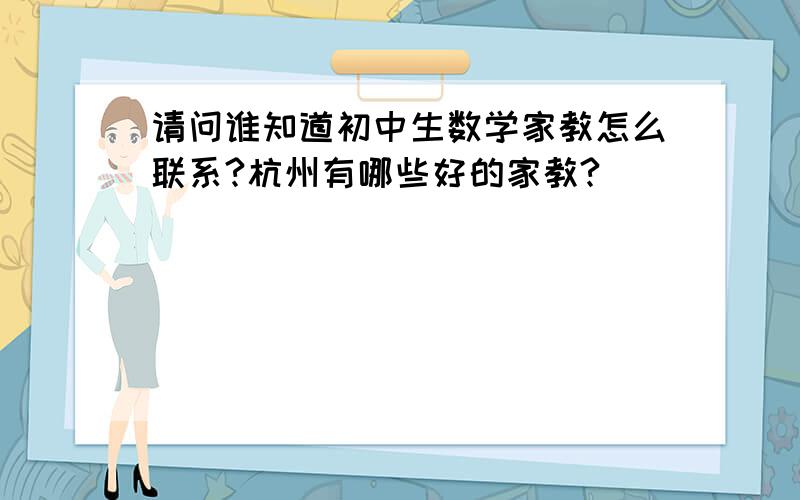 请问谁知道初中生数学家教怎么联系?杭州有哪些好的家教?