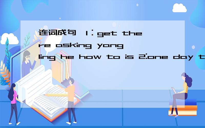 连词成句,1：get there asking yangling he how to is 2:one day to meet her i want 3:classmate jim my brother's is also4:tell me the post Can you the way.