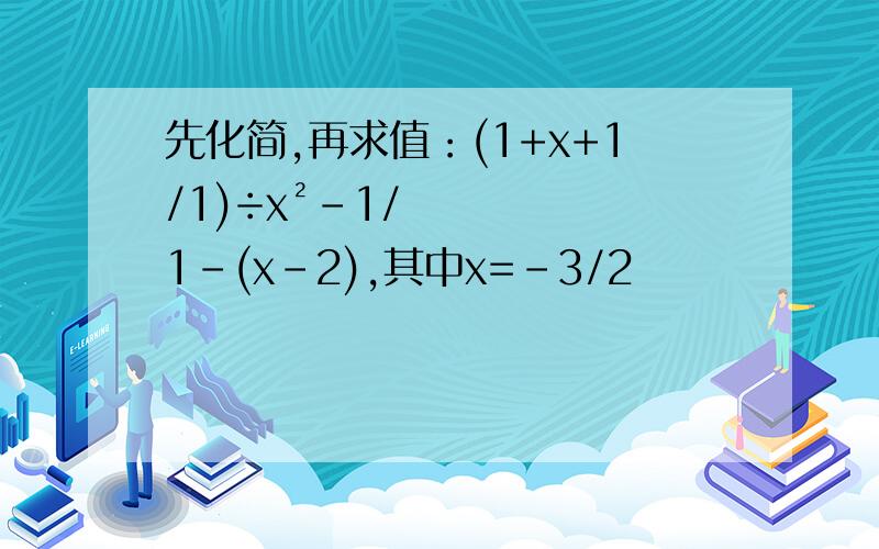 先化简,再求值：(1+x+1/1)÷x²-1/1-(x-2),其中x=-3/2
