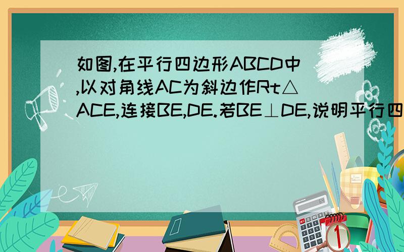 如图,在平行四边形ABCD中,以对角线AC为斜边作Rt△ACE,连接BE,DE.若BE⊥DE,说明平行四边形ABCD是矩形